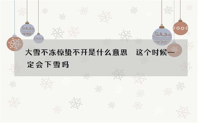 大雪不冻惊蛰不开是什么意思 这个时候一定会下雪吗